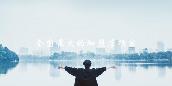哪個(gè)加盟店項(xiàng)目是全國最火的？
